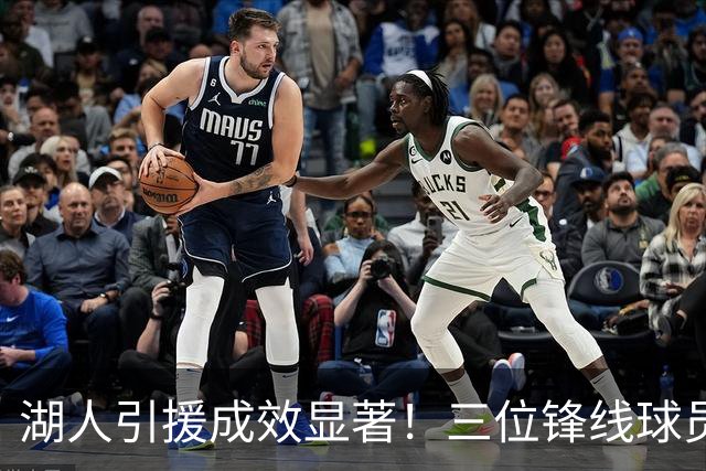 湖人引援成效显著！三位锋线球员展现攻防统治力，凯斯勒崛起为新巨头
